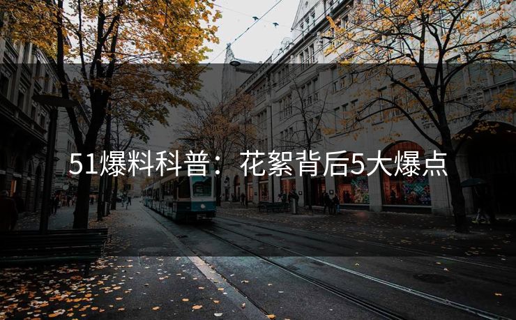 51爆料科普：花絮背后5大爆点