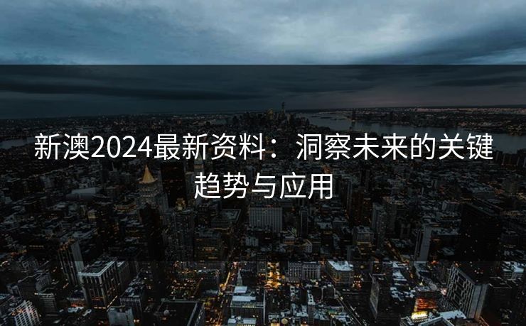 新澳2024最新资料:洞察未来的关键趋势与应用 新澳2024最新资料:洞察未来的关键趋势与应用
