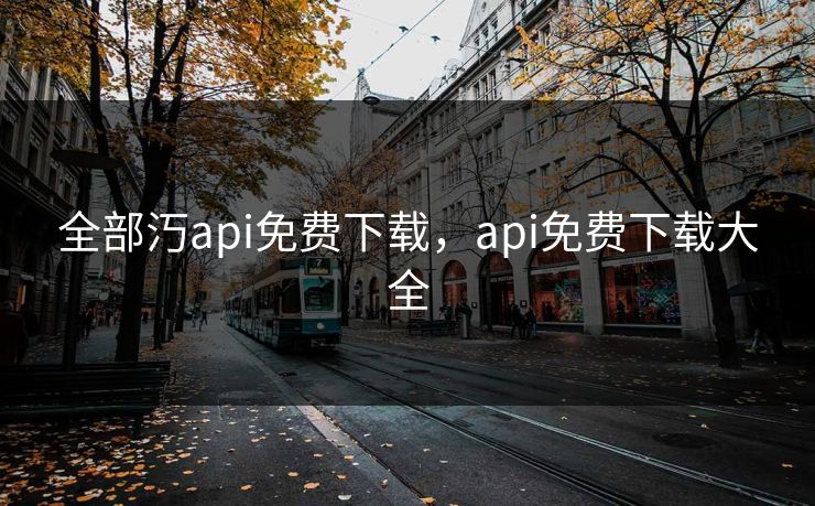 全部汅api免费下载，api免费下载大全