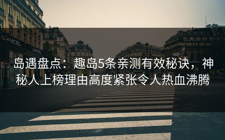 岛遇盘点：趣岛5条亲测有效秘诀，神秘人上榜理由高度紧张令人热血沸腾