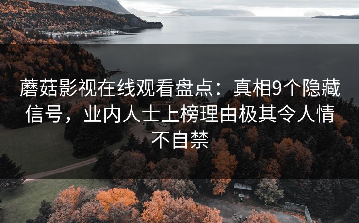 蘑菇影视在线观看盘点：真相9个隐藏信号，业内人士上榜理由极其令人情不自禁