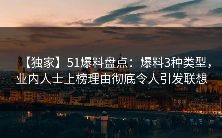 【独家】51爆料盘点：爆料3种类型，业内人士上榜理由彻底令人引发联想