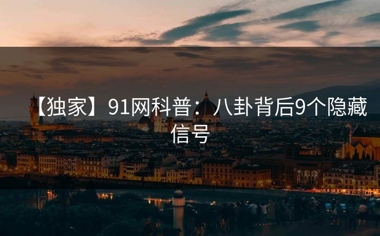 【独家】91网科普:八卦背后9个隐藏信号